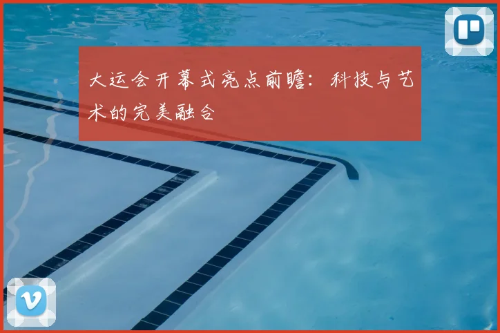 大运会开幕式亮点前瞻:科技与艺术的完美融合