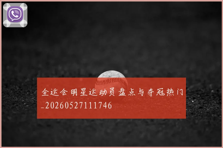 全运会明星运动员盘点与夺冠热门_20260527111746