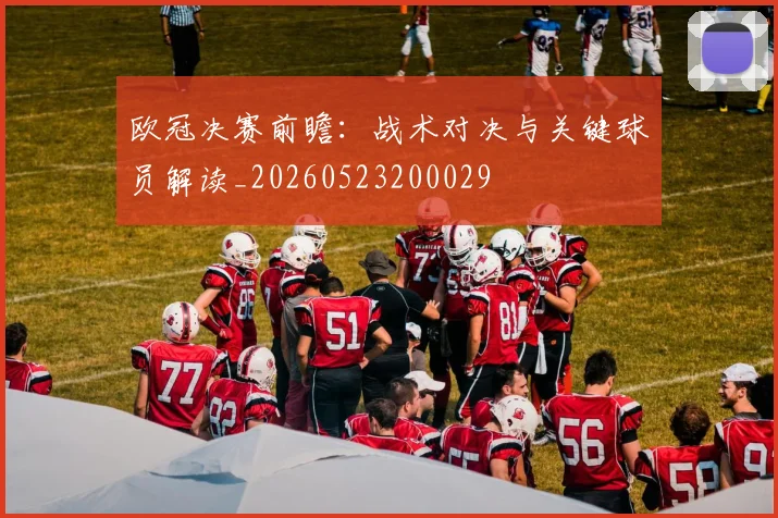 欧冠决赛前瞻：战术对决与关键球员解读_20260523200029