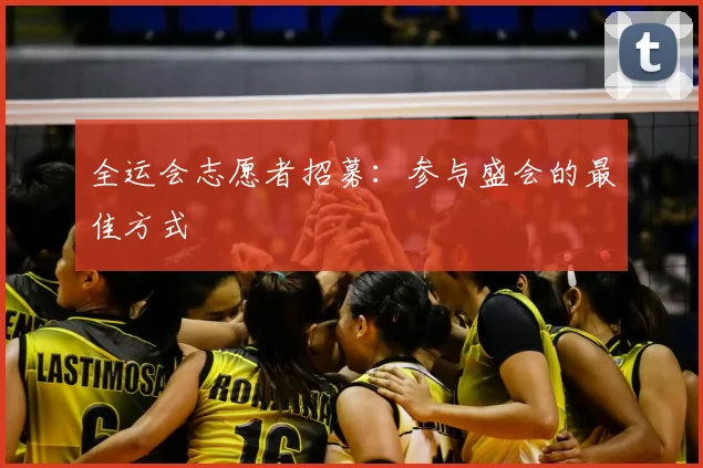 全运会志愿者招募：参与盛会的最佳方式
