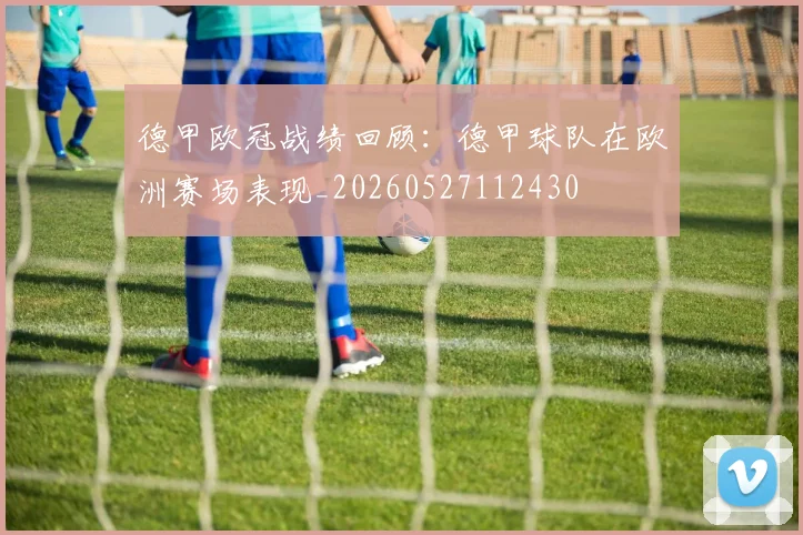 德甲欧冠战绩回顾：德甲球队在欧洲赛场表现_20260527112430