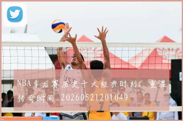 NBA季后赛历史十大经典时刻：重温传奇瞬间_20260521201049