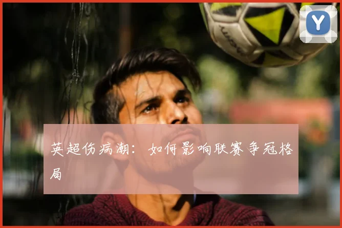 英超伤病潮：如何影响联赛争冠格局