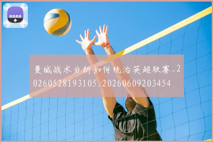 曼城战术分析如何统治英超联赛_20260528193105_20260609203454