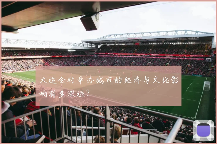 大运会对举办城市的经济与文化影响有多深远?