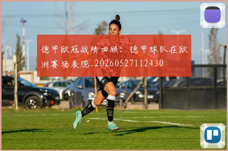 德甲欧冠战绩回顾：德甲球队在欧洲赛场表现_20260527112430