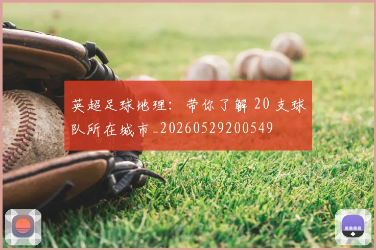 英超足球地理：带你了解 20 支球队所在城市_20260529200549